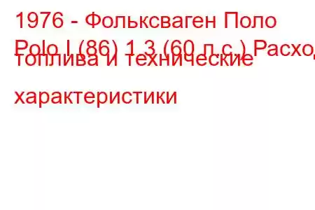 1976 - Фольксваген Поло
Polo I (86) 1.3 (60 л.с.) Расход топлива и технические характеристики