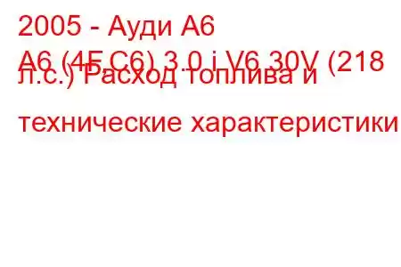 2005 - Ауди А6
A6 (4F,C6) 3.0 i V6 30V (218 л.с.) Расход топлива и технические характеристики