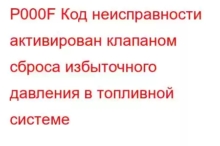 P000F Код неисправности активирован клапаном сброса избыточного давления в топливной системе