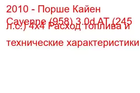 2010 - Порше Кайен
Cayenne (958) 3.0d AT (245 л.с.) 4х4 Расход топлива и технические характеристики