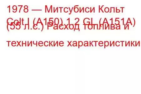 1978 — Митсубиси Кольт
Colt I (A150) 1.2 GL (A151A) (55 л.с.) Расход топлива и технические характеристики