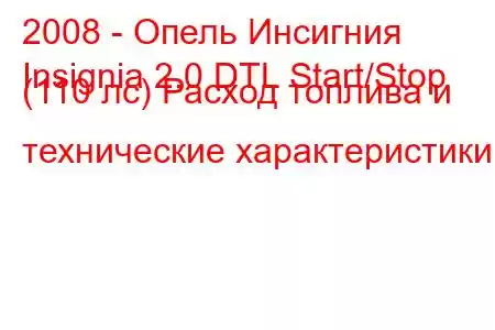 2008 - Опель Инсигния
Insignia 2.0 DTL Start/Stop (110 лс) Расход топлива и технические характеристики