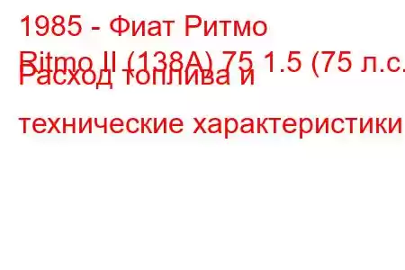 1985 - Фиат Ритмо
Ritmo II (138А) 75 1.5 (75 л.с.) Расход топлива и технические характеристики