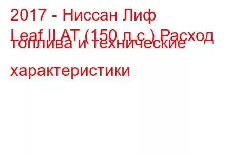 2017 - Ниссан Лиф
Leaf II AT (150 л.с.) Расход топлива и технические характеристики