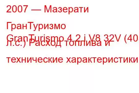 2007 — Мазерати ГранТуризмо
GranTurismo 4.2 i V8 32V (405 л.с.) Расход топлива и технические характеристики