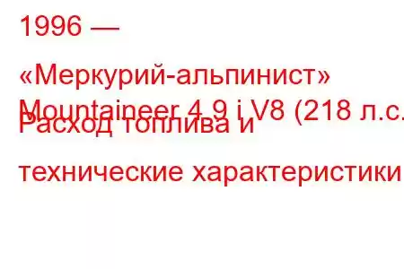 1996 — «Меркурий-альпинист»
Mountaineer 4.9 i V8 (218 л.с.) Расход топлива и технические характеристики