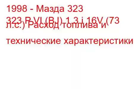 1998 - Мазда 323
323 P VI (BJ) 1.3 i 16V (73 л.с.) Расход топлива и технические характеристики