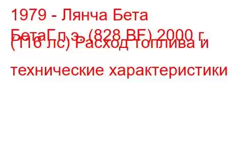 1979 - Лянча Бета
БетаГ.п.э. (828 BF) 2000 г. (116 лс) Расход топлива и технические характеристики