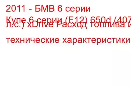 2011 - БМВ 6 серии
Купе 6 серии (F12) 650d (407 л.с.) xDrive Расход топлива и технические характеристики