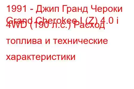 1991 - Джип Гранд Чероки
Grand Cherokee I (Z) 4.0 i 4WD (190 л.с.) Расход топлива и технические характеристики
