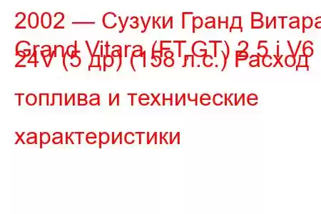 2002 — Сузуки Гранд Витара
Grand Vitara (FT,GT) 2.5 i V6 24V (5 др) (158 л.с.) Расход топлива и технические характеристики