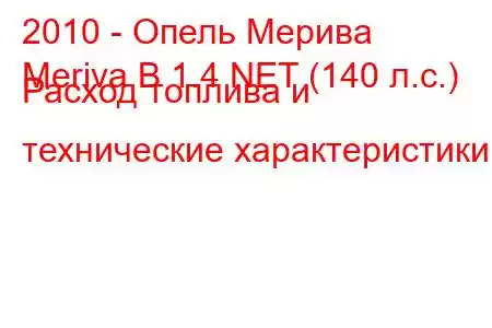 2010 - Опель Мерива
Meriva B 1.4 NET (140 л.с.) Расход топлива и технические характеристики