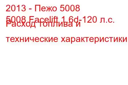 2013 - Пежо 5008
5008 Facelift 1.6d-120 л.с. Расход топлива и технические характеристики