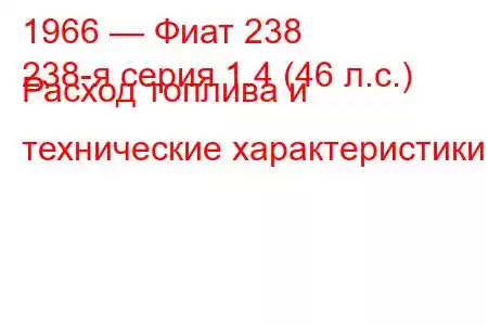 1966 — Фиат 238
238-я серия 1.4 (46 л.с.) Расход топлива и технические характеристики