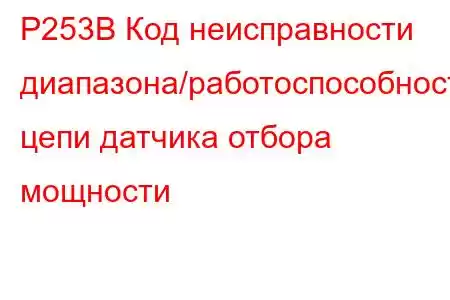 P253B Код неисправности диапазона/работоспособности цепи датчика отбора мощности