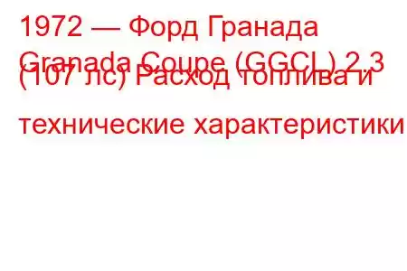 1972 — Форд Гранада
Granada Coupe (GGCL) 2.3 (107 лс) Расход топлива и технические характеристики