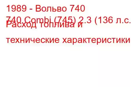 1989 - Вольво 740
740 Combi (745) 2.3 (136 л.с.) Расход топлива и технические характеристики