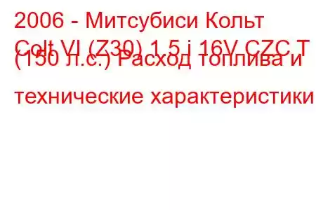 2006 - Митсубиси Кольт
Colt VI (Z30) 1.5 i 16V CZC T (150 л.с.) Расход топлива и технические характеристики