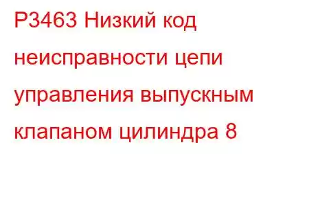 P3463 Низкий код неисправности цепи управления выпускным клапаном цилиндра 8