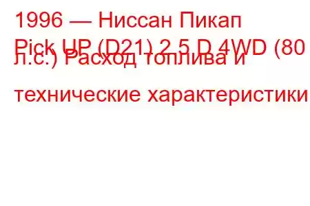 1996 — Ниссан Пикап
Pick UP (D21) 2.5 D 4WD (80 л.с.) Расход топлива и технические характеристики