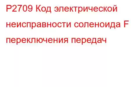 P2709 Код электрической неисправности соленоида F переключения передач