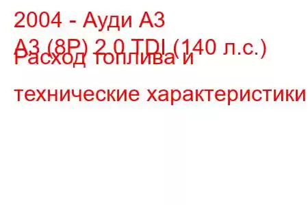 2004 - Ауди А3
A3 (8P) 2.0 TDI (140 л.с.) Расход топлива и технические характеристики