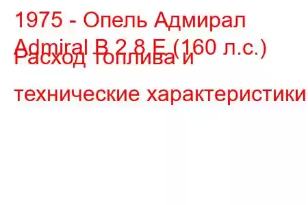 1975 - Опель Адмирал
Admiral B 2.8 E (160 л.с.) Расход топлива и технические характеристики