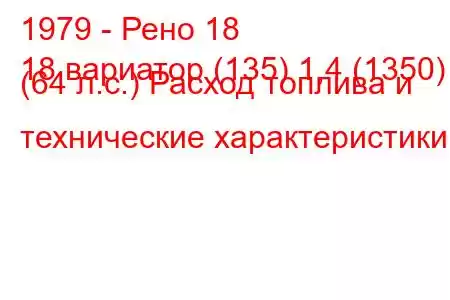 1979 - Рено 18
18 вариатор (135) 1,4 (1350) (64 л.с.) Расход топлива и технические характеристики