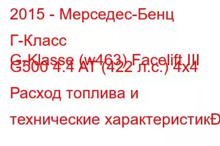 2015 - Мерседес-Бенц Г-Класс
G-Klasse (w463) Facelift III G500 4.4 AT (422 л.с.) 4x4 Расход топлива и технические характеристик