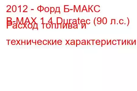 2012 - Форд Б-МАКС
B-MAX 1.4 Duratec (90 л.с.) Расход топлива и технические характеристики