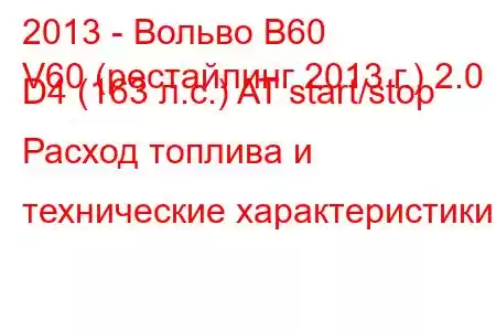 2013 - Вольво В60
V60 (рестайлинг 2013 г.) 2.0 D4 (163 л.с.) AT start/stop Расход топлива и технические характеристики