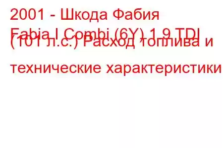 2001 - Шкода Фабия
Fabia I Combi (6Y) 1.9 TDI (101 л.с.) Расход топлива и технические характеристики