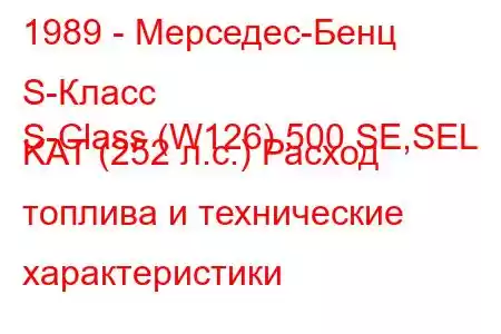 1989 - Мерседес-Бенц S-Класс
S-Class (W126) 500 SE,SEL KAT (252 л.с.) Расход топлива и технические характеристики