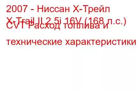 2007 - Ниссан Х-Трейл
X-Trail II 2.5i 16V (168 л.с.) CVT Расход топлива и технические характеристики