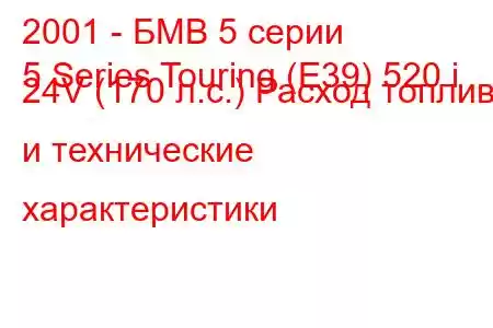 2001 - БМВ 5 серии
5 Series Touring (E39) 520 i 24V (170 л.с.) Расход топлива и технические характеристики