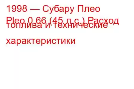 1998 — Субару Плео
Pleo 0.66 (45 л.с.) Расход топлива и технические характеристики