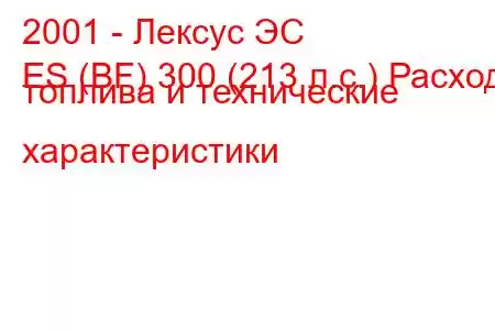 2001 - Лексус ЭС
ES (BF) 300 (213 л.с.) Расход топлива и технические характеристики