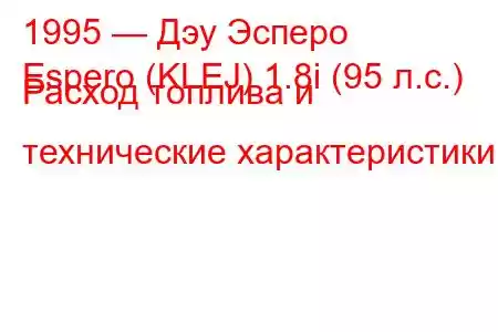 1995 — Дэу Эсперо
Espero (KLEJ) 1.8i (95 л.с.) Расход топлива и технические характеристики