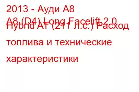 2013 - Ауди А8
A8 (D4) Long Facelift 2.0 Hybrid AT (211 л.с.) Расход топлива и технические характеристики