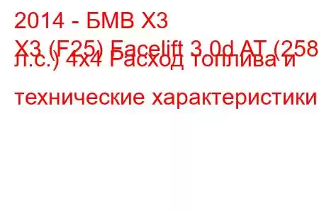 2014 - БМВ Х3
X3 (F25) Facelift 3.0d AT (258 л.с.) 4х4 Расход топлива и технические характеристики