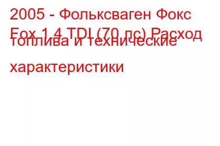 2005 - Фольксваген Фокс
Fox 1.4 TDI (70 лс) Расход топлива и технические характеристики