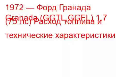 1972 — Форд Гранада
Granada (GGTL,GGFL) 1.7 (75 лс) Расход топлива и технические характеристики