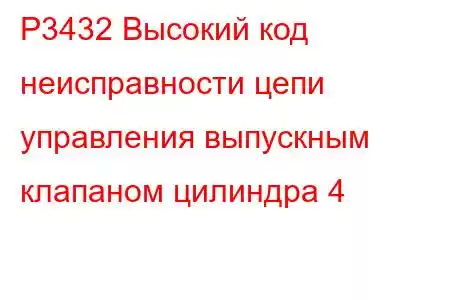 P3432 Высокий код неисправности цепи управления выпускным клапаном цилиндра 4