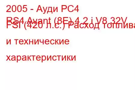 2005 - Ауди РС4
RS4 Avant (8E) 4.2 i V8 32V FSI (420 л.с.) Расход топлива и технические характеристики