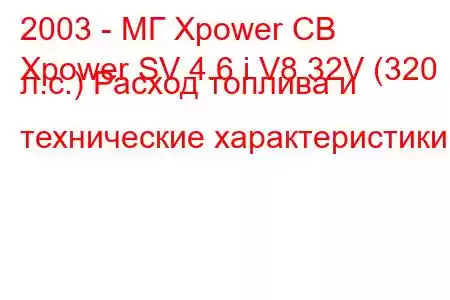 2003 - МГ Xpower СВ
Xpower SV 4.6 i V8 32V (320 л.с.) Расход топлива и технические характеристики