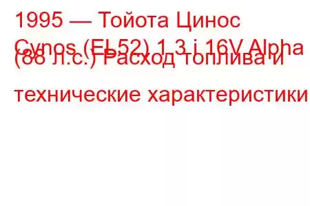 1995 — Тойота Цинос
Cynos (EL52) 1.3 i 16V Alpha (88 л.с.) Расход топлива и технические характеристики