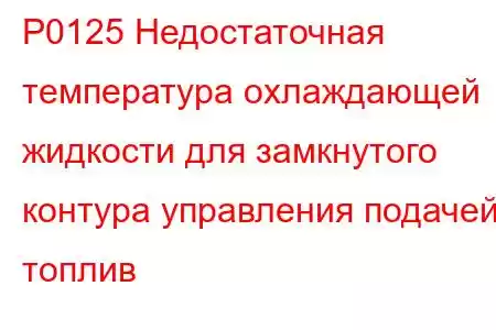 P0125 Недостаточная температура охлаждающей жидкости для замкнутого контура управления подачей топлив