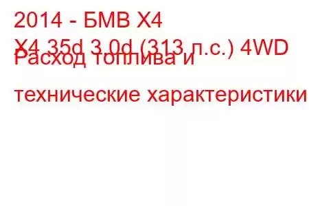 2014 - БМВ Х4
X4 35d 3.0d (313 л.с.) 4WD Расход топлива и технические характеристики