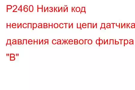 P2460 Низкий код неисправности цепи датчика давления сажевого фильтра 