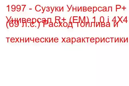 1997 - Сузуки Универсал Р+
Универсал R+ (EM) 1.0 i 4X4 (69 л.с.) Расход топлива и технические характеристики